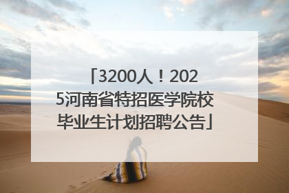 3200人！2025河南省特招医学院校毕业生计划招聘公告