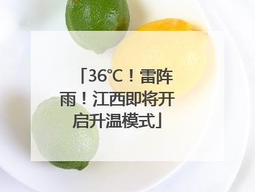 36℃！雷阵雨！江西即将开启升温模式