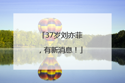 37岁刘亦菲，有新消息！