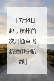 7月4日起，杭州首次开通直飞新疆伊宁航线