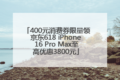 400元消费券限量领 京东618 iPhone 16 Pro Max至高优惠3800元