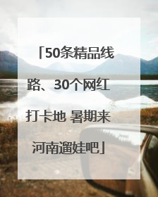 50条精品线路、30个网红打卡地 暑期来河南遛娃吧