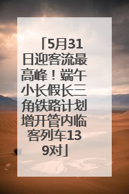 5月31日迎客流最高峰！端午小长假长三角铁路计划增开管内临客列车139对