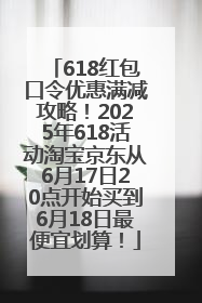 618红包口令优惠满减攻略！2025年618活动淘宝京东从6月17日20点开始买到6月18日最便宜划算！