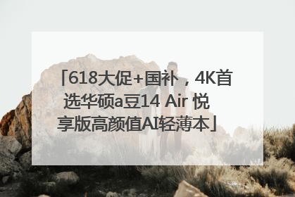 618大促+国补，4K首选华硕a豆14 Air 悦享版高颜值AI轻薄本