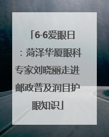 6·6爱眼日：菏泽华厦眼科专家刘晓丽走进邮政普及润目护眼知识
