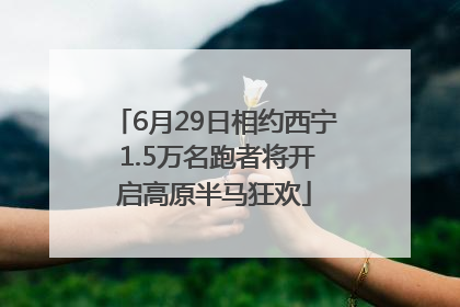 6月29日相约西宁 1.5万名跑者将开启高原半马狂欢
