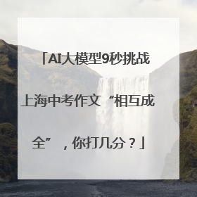 AI大模型9秒挑战上海中考作文“相互成全”，你打几分？