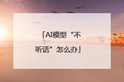 AI模型“不听话”怎么办