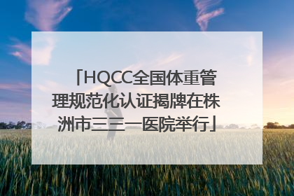 HQCC全国体重管理规范化认证揭牌在株洲市三三一医院举行