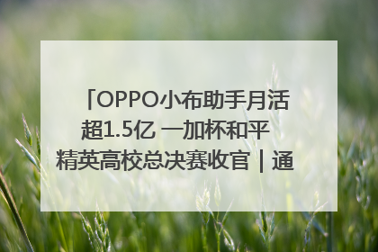 OPPO小布助手月活超1.5亿 一加杯和平精英高校总决赛收官｜通讯Plus·早报