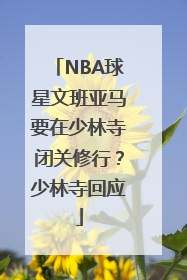 NBA球星文班亚马要在少林寺闭关修行？少林寺回应