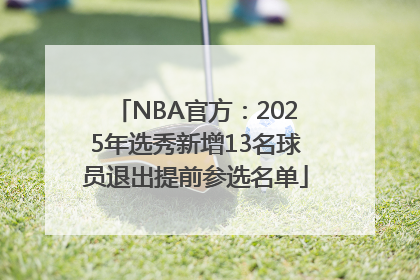 NBA官方：2025年选秀新增13名球员退出提前参选名单